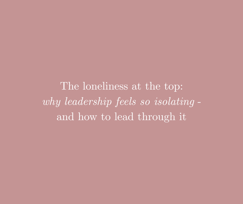 The Loneliness at the Top: Why Leadership Feels So Isolating — and How to Lead Through It
